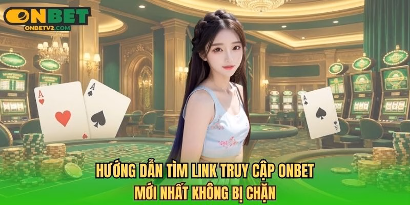 Hướng dẫn tìm link truy cập ONBET mới nhất không bị chặn
