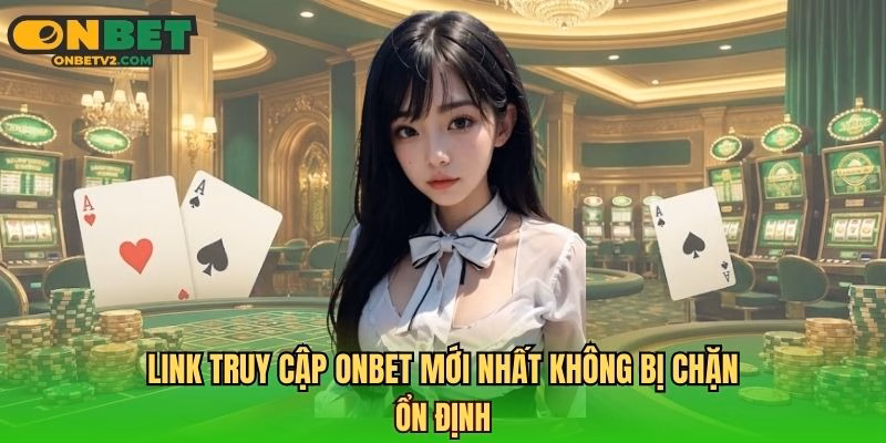 Link truy cập ONBET mới nhất không bị chặn