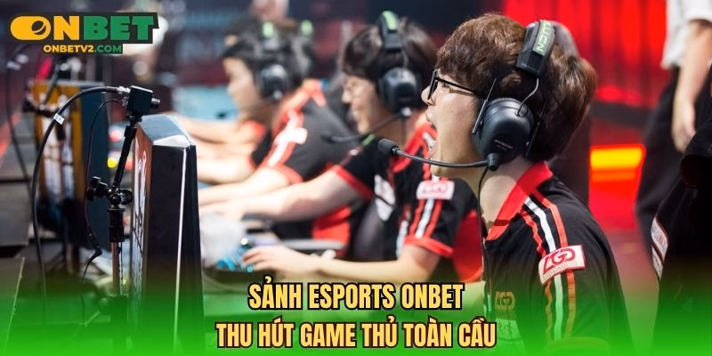 Sảnh Esports ONBET thu hút game thủ toàn cầu