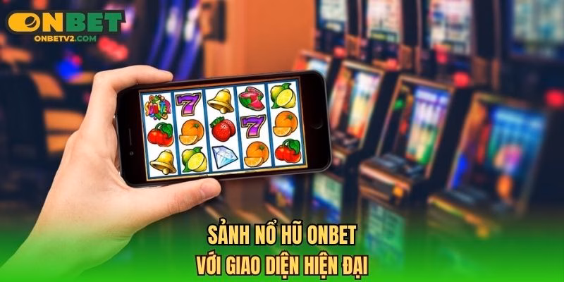 Sảnh nổ hũ ONBET với giao diện hiện đại